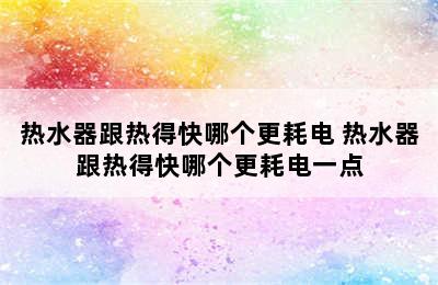 热水器跟热得快哪个更耗电 热水器跟热得快哪个更耗电一点